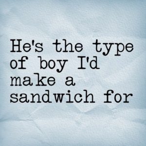 hes the type of boy id make a sandwich for