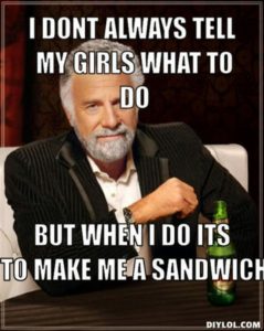 i dont always tell my girls what to do but when i do its to make me a sandwich