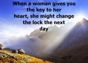 when a woman gives you the key to her heart she might change the lock the next day